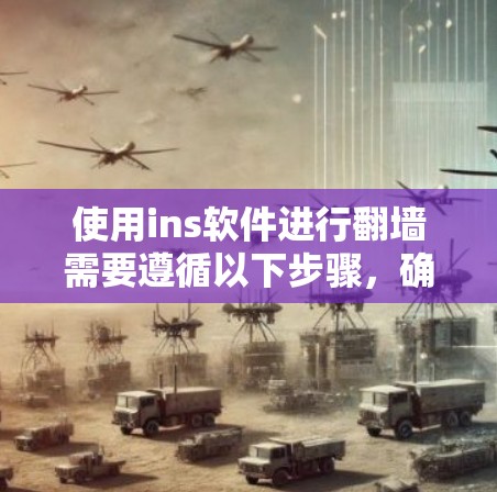 使用ins软件进行翻墙需要遵循以下步骤，确保操作顺利且安全
