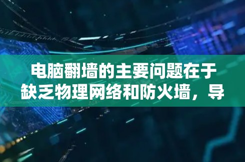 电脑翻墙的主要问题在于缺乏物理网络和防火墙，导致无法实现内部与外部网络的连接。以下是解决电脑翻墙问题的步骤