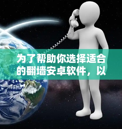 为了帮助你选择适合的翻墙安卓软件，以下是一些综合考虑的因素和推荐
