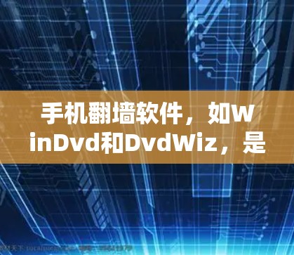 手机翻墙软件，如WinDvd和DvdWiz，是用于下载特定外部网站视频内容的工具。以下是对这些软件的详细分析和使用指南