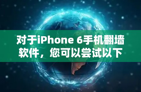 对于iPhone 6手机翻墙软件，您可以尝试以下几种方法，以重新配置网络设置或安装相关软件