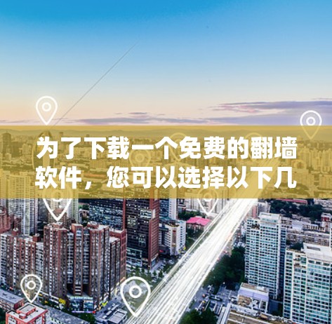 为了下载一个免费的翻墙软件，您可以选择以下几种不同的软件，这些软件都是免费的，并且功能强大