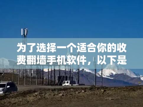 为了选择一个适合你的收费翻墙手机软件，以下是一些关键因素和推荐建议