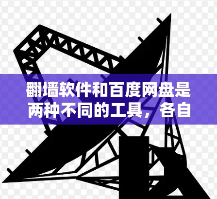 翻墙软件和百度网盘是两种不同的工具，各自有不同的用途和适用场景。以下是对它们的详细分析