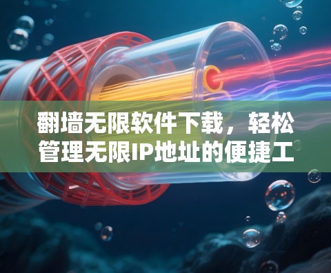 翻墙无限软件下载，轻松管理无限IP地址的便捷工具