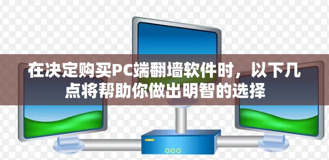 在决定购买PC端翻墙软件时，以下几点将帮助你做出明智的选择