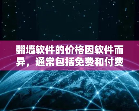 翻墙软件的价格因软件而异，通常包括免费和付费版本。以下是一些常见的翻墙软件及其价格范围，供参考