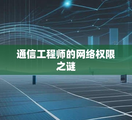 通信工程师的网络权限之谜