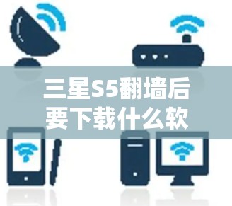 三星S5翻墙后要下载什么软件？