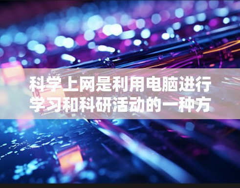 科学上网是利用电脑进行学习和科研活动的一种方式，具有多种工具可供选择。以下是针对科学网的详细分析和建议