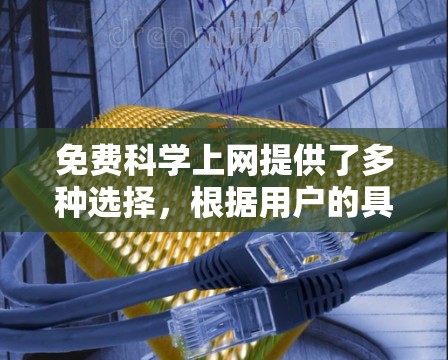免费科学上网提供了多种选择，根据用户的具体需求和目标来决定