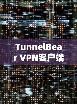 TunnelBear VPN客户端是一个功能丰富且安全的VPN工具，适合家庭用户使用。以下是针对TunnelBear VPN客户端的逐步推荐和操作指南