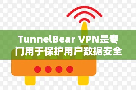 TunnelBear VPN是专门用于保护用户数据安全的VPN工具，适用于需要加密传输数据的用户。以下是使用TunnelBear VPN的主要步骤和注意事项