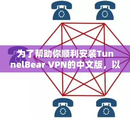 为了帮助你顺利安装TunnelBear VPN的中文版，以下是一个详细的安装指南