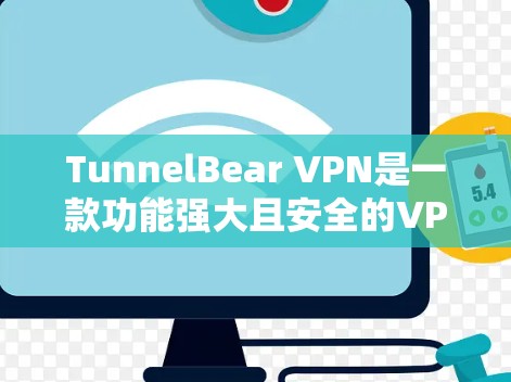 TunnelBear VPN是一款功能强大且安全的VPN软件，提供了22种基于Dhcam加密功能，覆盖了多种网络环境。以下是其真实体验的详细分析