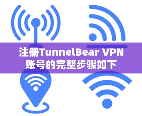 注册TunnelBear VPN账号的完整步骤如下