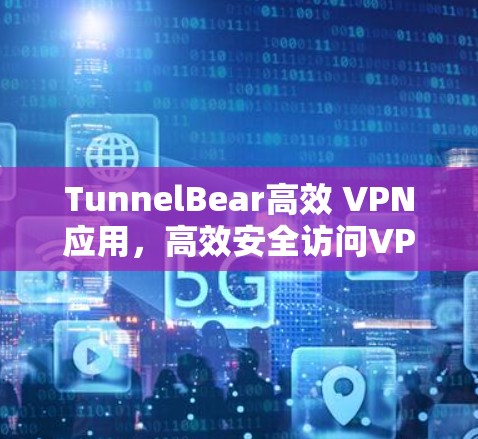 TunnelBear高效 VPN应用，高效安全访问VPN