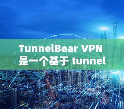 TunnelBear VPN 是一个基于 tunnel 基础的VPN服务，提供了一个免费的、安全的、开放式的VPN解决方案。如果你正在寻找一款官方合法的VPN软件，以下是几款推荐