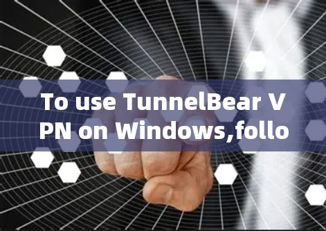 To use TunnelBear VPN on Windows,follow these organized steps: