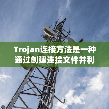 Trojan连接方法是一种通过创建连接文件并利用Windows启动机制传播恶意软件的技术。以下是详细的步骤和分析