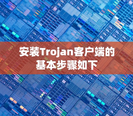 安装Trojan客户端的基本步骤如下