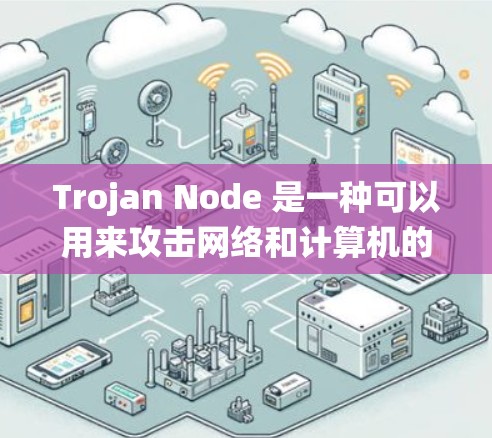 Trojan Node 是一种可以用来攻击网络和计算机的恶意程序，通常被描述为虚拟的攻击者，因为它没有公开的代码，而是通过影响系统、恶意软件或网络协议来执行攻击