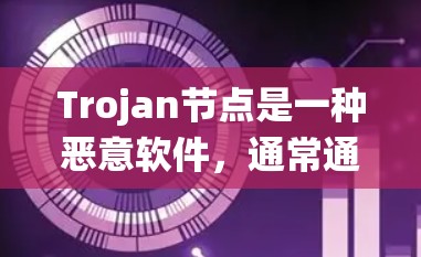 Trojan节点是一种恶意软件，通常通过执行恶意代码或破坏系统漏洞来感染计算机，导致系统崩溃或功能异常。以下是一些步骤来筛选和清除Trojan节点