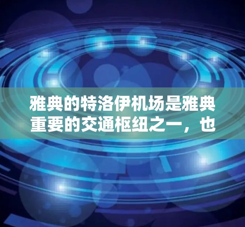 雅典的特洛伊机场是雅典重要的交通枢纽之一，也是古希腊历史和文化中心的重要组成部分。它位于土耳其的南部，靠近亚历山大大海，地理位置优越，交通便利