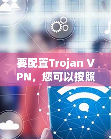 要配置Trojan VPN，您可以按照以下步骤操作