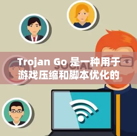Trojan Go 是一种用于游戏压缩和脚本优化的工具，旨在帮助开发者优化游戏文件和代码。以下是详细的使用步骤