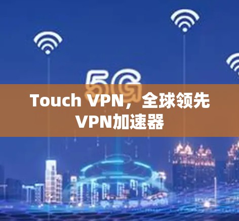 Touch VPN，全球领先VPN加速器