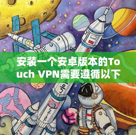 安装一个安卓版本的Touch VPN需要遵循以下步骤