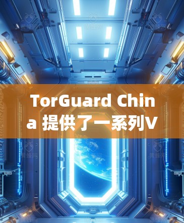 TorGuard China 提供了一系列VPN服务，涵盖了国内和国际选项。以下是关于其中国VPN线路的详细分析，focusing on稳定连接体验