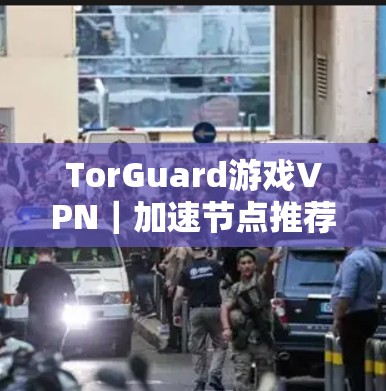 TorGuard游戏VPN｜加速节点推荐
