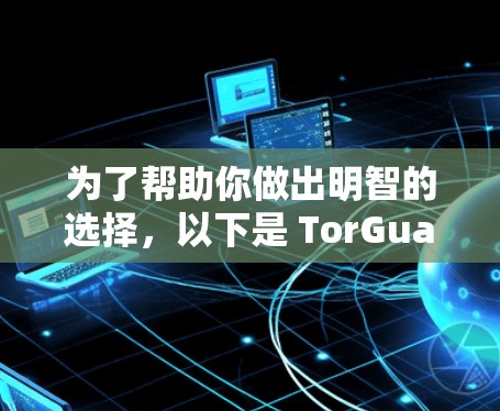 为了帮助你做出明智的选择，以下是 TorGuard VPN 的全面分析