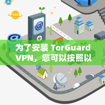 为了安装 TorGuard VPN，您可以按照以下步骤进行操作