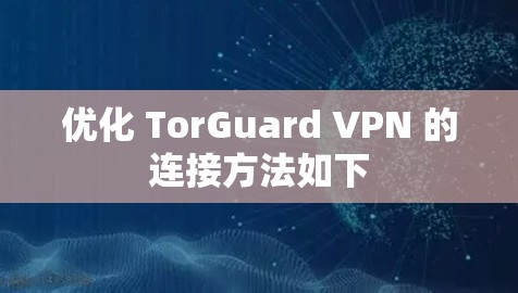 优化 TorGuard VPN 的连接方法如下
