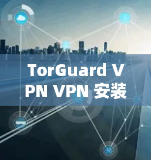 TorGuard VPN VPN 安装指南