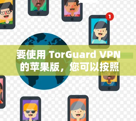 要使用 TorGuard VPN 的苹果版，您可以按照以下步骤进行
