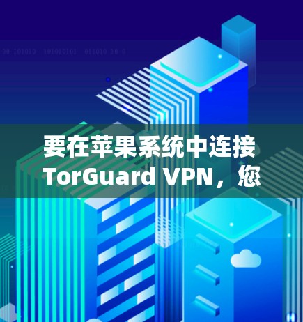 要在苹果系统中连接 TorGuard VPN，您可以按照以下步骤操作