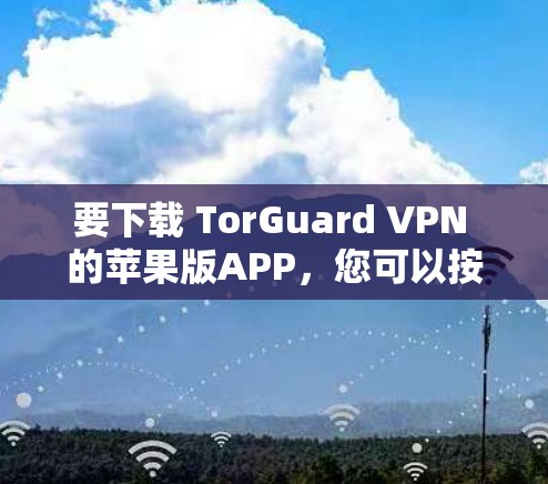 要下载 TorGuard VPN 的苹果版APP，您可以按照以下步骤操作