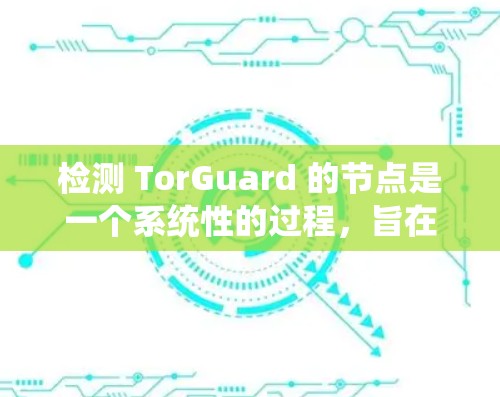 检测 TorGuard 的节点是一个系统性的过程，旨在确保 TorGuard 的 Tor 网站不受 Tor 攻击，同时维护其防御机制。以下是详细的步骤和方法