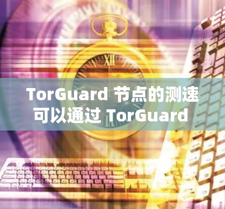 TorGuard 节点的测速可以通过 TorGuard 官方提供的工具或社区数据来查看。以下是一些步骤和建议，帮助你了解 TorGuard 节点的测速情况