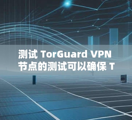 测试 TorGuard VPN 节点的测试可以确保 TorGuard 在该节点上的稳定性和安全性能。以下是一些常见的测试方法和步骤