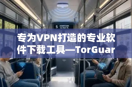 专为VPN打造的专业软件下载工具—TorGuard