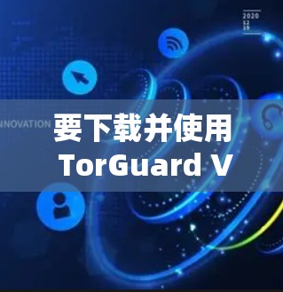 要下载并使用 TorGuard VPN 应用，按照以下步骤操作