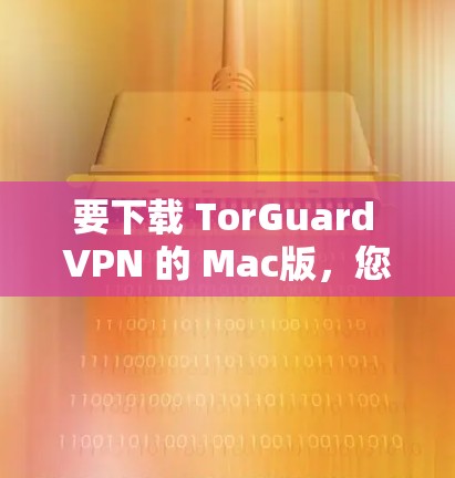 要下载 TorGuard VPN 的 Mac版，您可以按照以下步骤操作