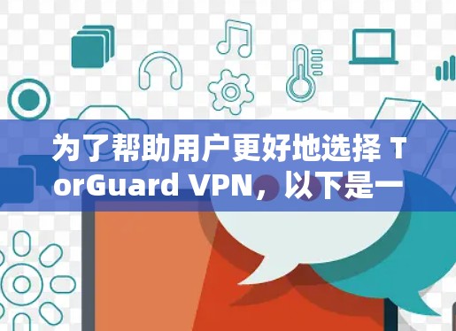 为了帮助用户更好地选择 TorGuard VPN，以下是一些详细的分析和推荐