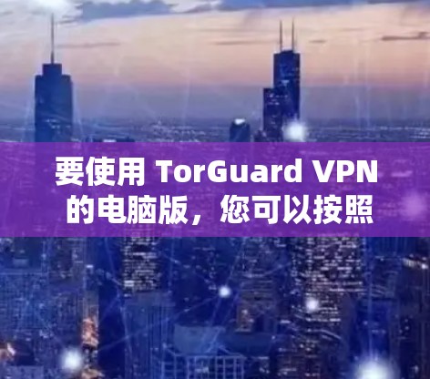 要使用 TorGuard VPN 的电脑版，您可以按照以下步骤操作