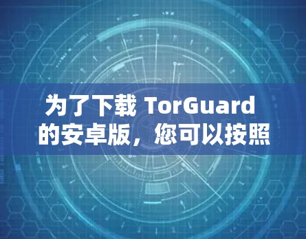 为了下载 TorGuard 的安卓版，您可以按照以下步骤进行